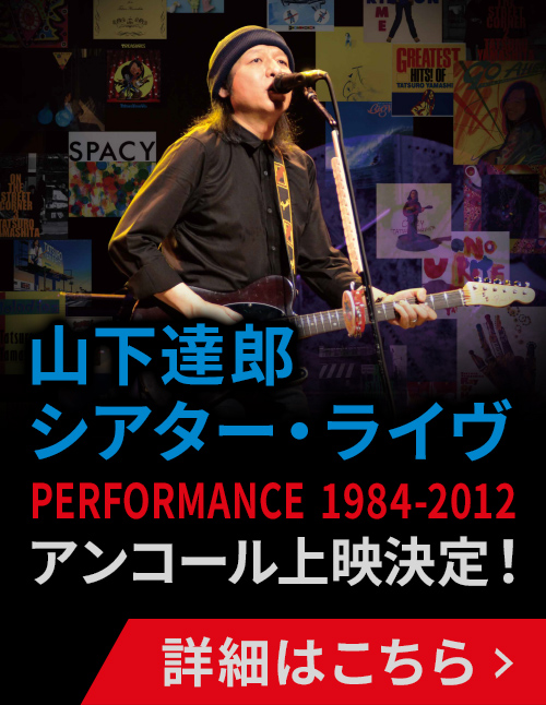 山下達郎シアター・ライヴ　PERFORMANCE 1984-2012　アンコール上映決定！　詳細はこちら